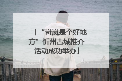 “岢岚是个好地方”忻州古城推介活动成功举办
